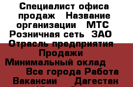 Специалист офиса продаж › Название организации ­ МТС, Розничная сеть, ЗАО › Отрасль предприятия ­ Продажи › Минимальный оклад ­ 60 000 - Все города Работа » Вакансии   . Дагестан респ.,Южно-Сухокумск г.